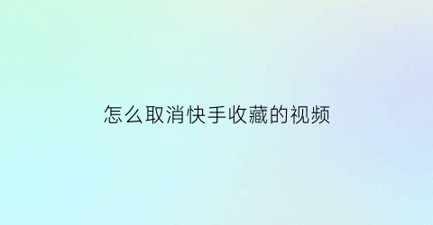 怎么取消快手收藏的视频