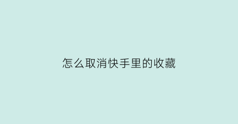 怎么取消快手里的收藏