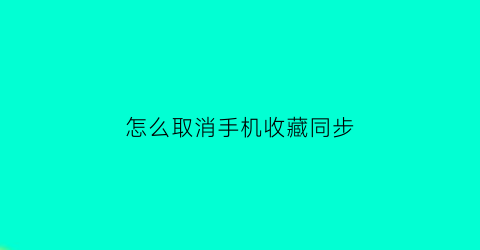 怎么取消手机收藏同步