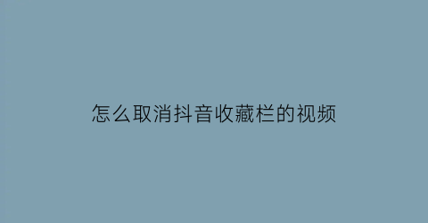 怎么取消抖音收藏栏的视频