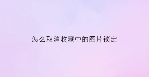 怎么取消收藏中的图片锁定