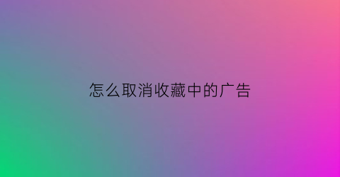 怎么取消收藏中的广告