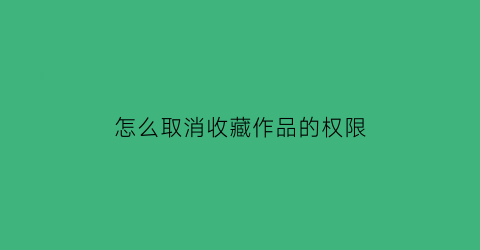 怎么取消收藏作品的权限