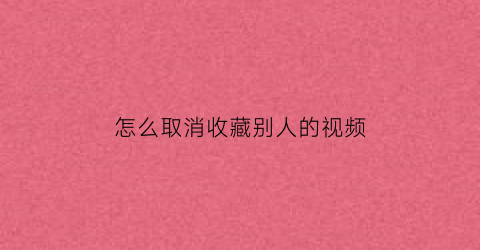 怎么取消收藏别人的视频