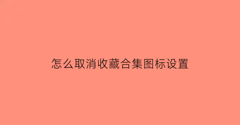 怎么取消收藏合集图标设置