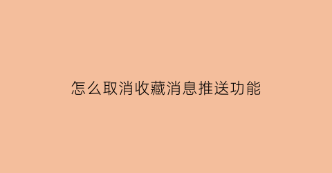 怎么取消收藏消息推送功能