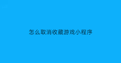 怎么取消收藏游戏小程序