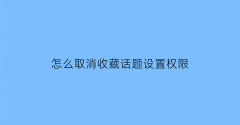 怎么取消收藏话题设置权限