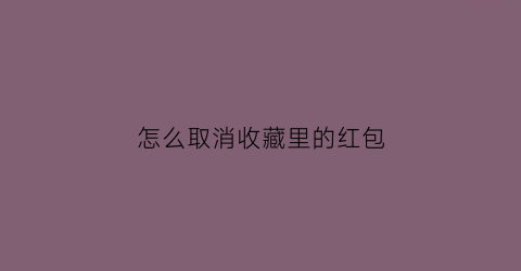 怎么取消收藏里的红包