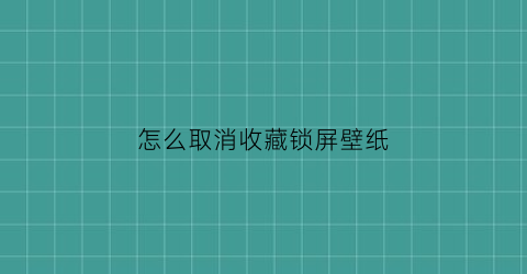 怎么取消收藏锁屏壁纸