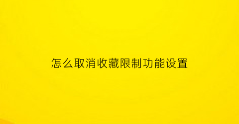 怎么取消收藏限制功能设置