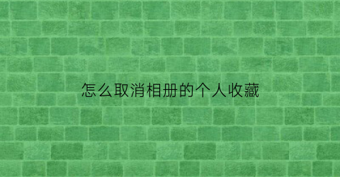 怎么取消相册的个人收藏