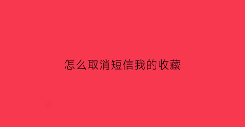 怎么取消短信我的收藏