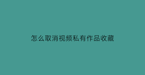 怎么取消视频私有作品收藏