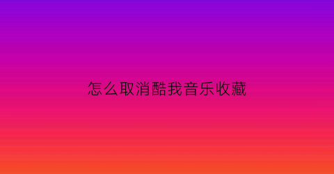 怎么取消酷我音乐收藏