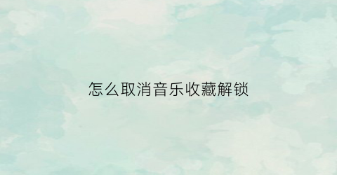 怎么取消音乐收藏解锁