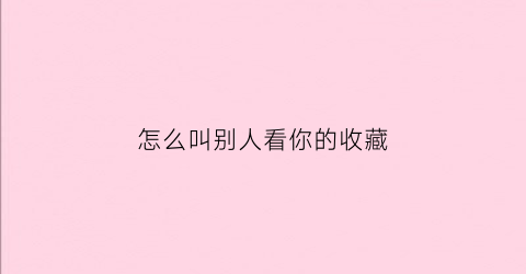 怎么叫别人看你的收藏