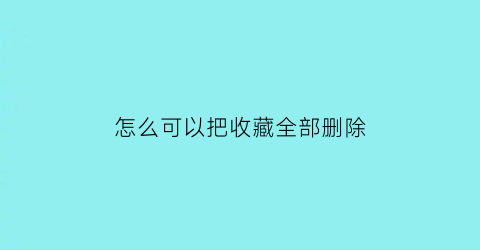 怎么可以把收藏全部删除