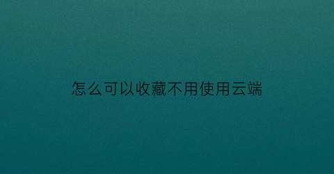 怎么可以收藏不用使用云端