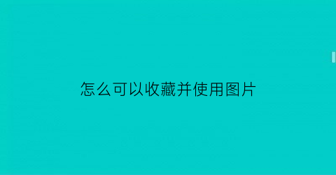 怎么可以收藏并使用图片