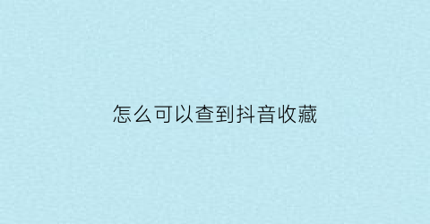 怎么可以查到抖音收藏