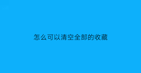 怎么可以清空全部的收藏