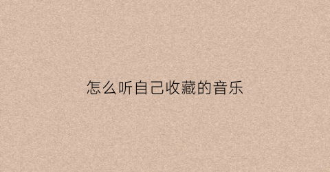 怎么听自己收藏的音乐