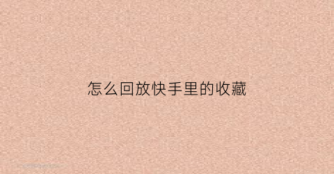 怎么回放快手里的收藏