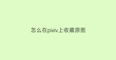 怎么在pixiv上收藏原图