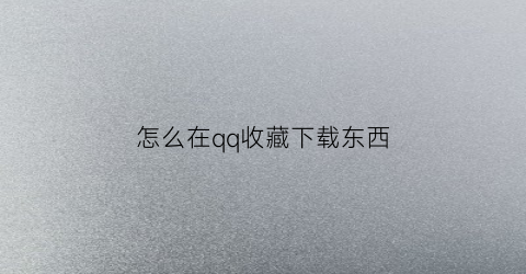 怎么在qq收藏下载东西