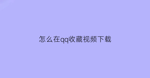 怎么在qq收藏视频下载