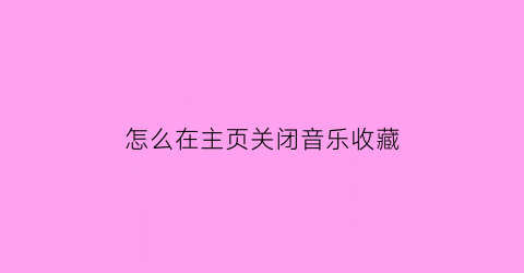 怎么在主页关闭音乐收藏