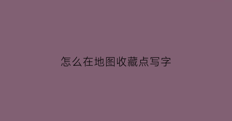 怎么在地图收藏点写字