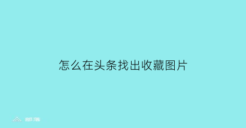 怎么在头条找出收藏图片