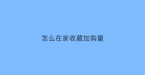 怎么在家收藏加购量