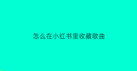 怎么在小红书里收藏歌曲