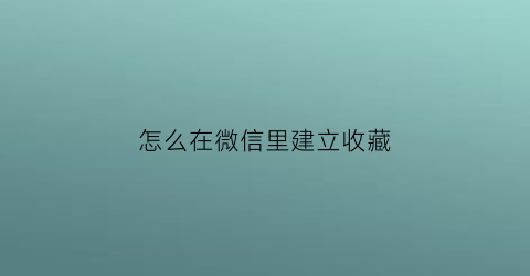 怎么在微信里建立收藏