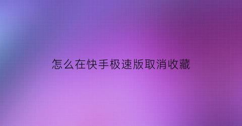 怎么在快手极速版取消收藏