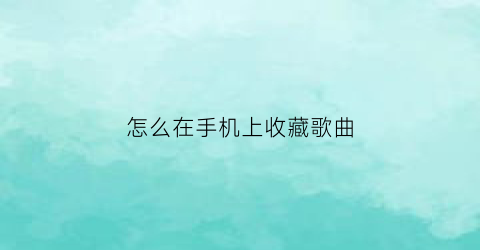 怎么在手机上收藏歌曲