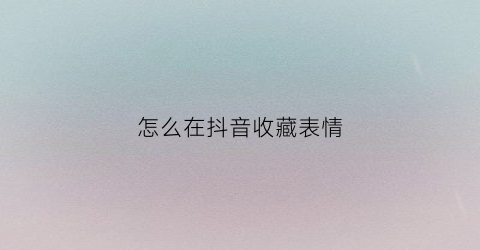 怎么在抖音收藏表情