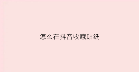 怎么在抖音收藏贴纸