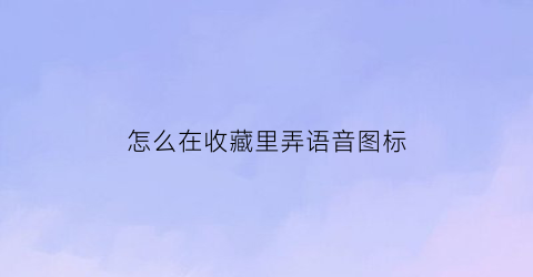 怎么在收藏里弄语音图标