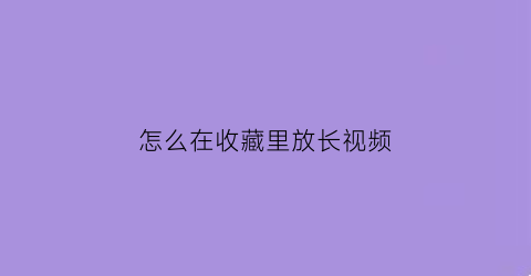 怎么在收藏里放长视频