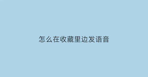 怎么在收藏里边发语音