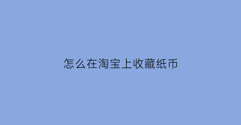 怎么在淘宝上收藏纸币