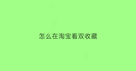 怎么在淘宝看双收藏