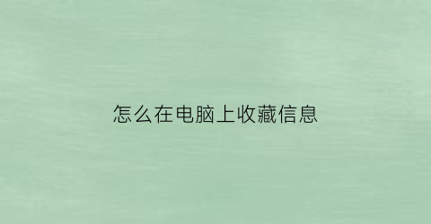 怎么在电脑上收藏信息