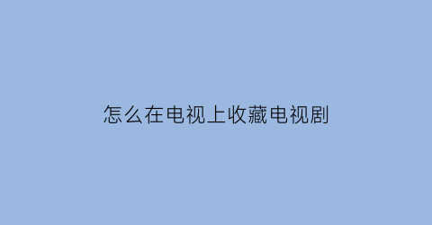 怎么在电视上收藏电视剧