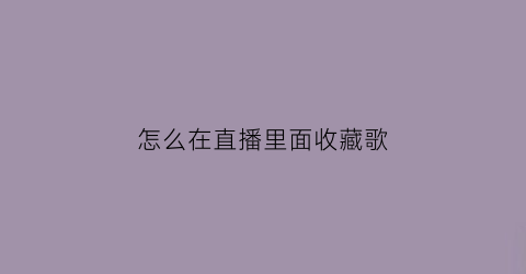 怎么在直播里面收藏歌