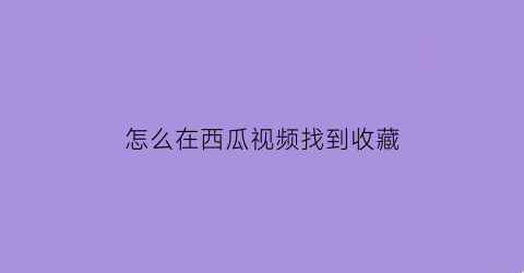 怎么在西瓜视频找到收藏